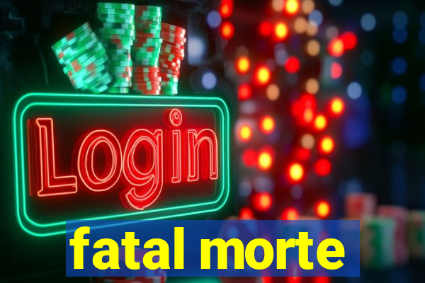 fatal morte